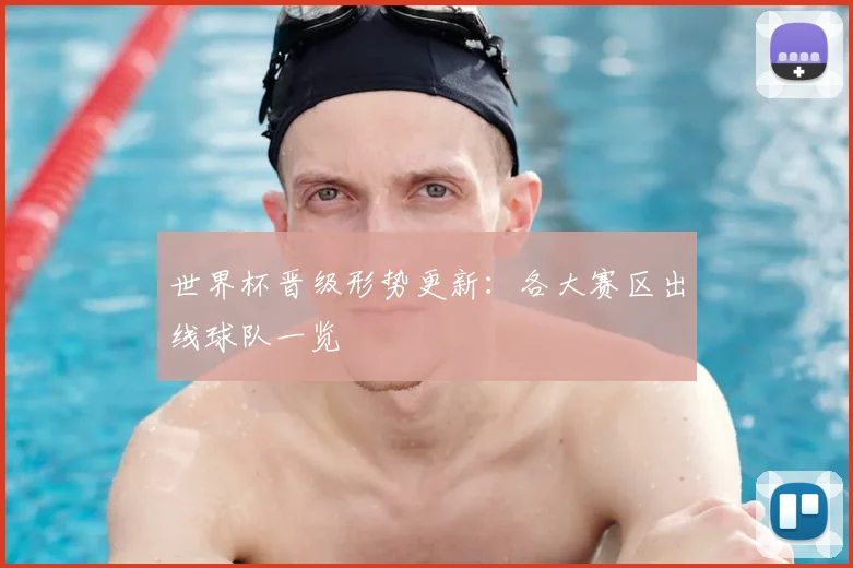世界杯晋级形势更新：各大赛区出线球队一览