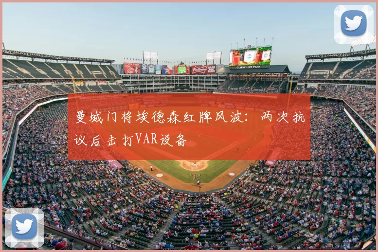 曼城门将埃德森红牌风波：两次抗议后击打VAR设备