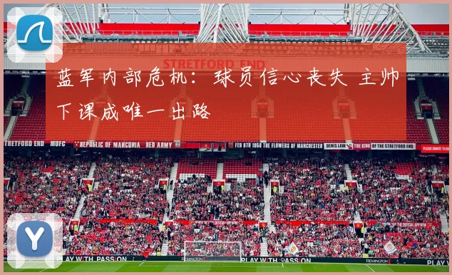蓝军内部危机：球员信心丧失 主帅下课成唯一出路