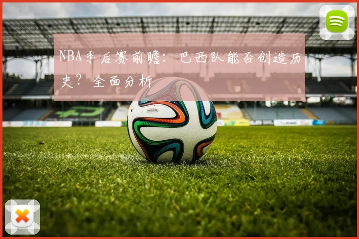 NBA季后赛前瞻：巴西队能否创造历史？全面分析