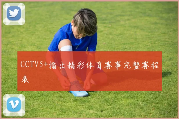 CCTV5+播出精彩体育赛事完整赛程表