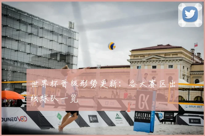 世界杯晋级形势更新:各大赛区出线球队一览