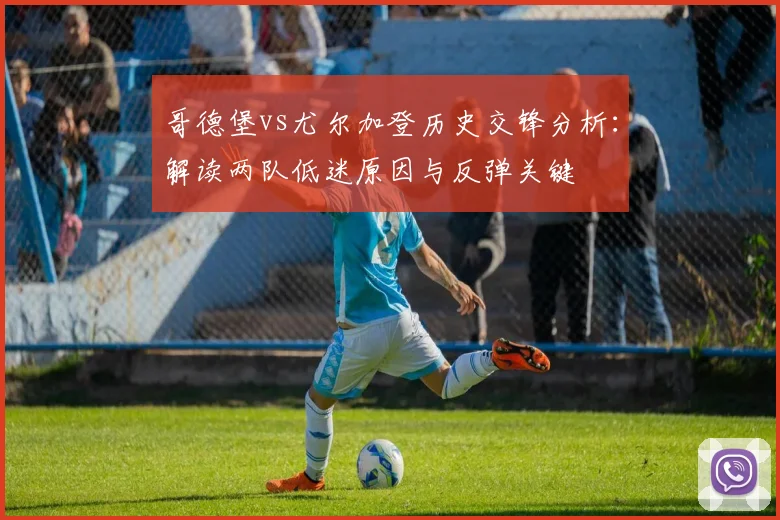 哥德堡vs尤尔加登历史交锋分析：解读两队低迷原因与反弹关键