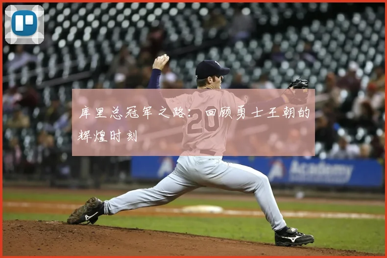 库里总冠军之路：回顾勇士王朝的辉煌时刻