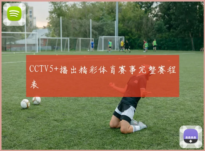CCTV5+播出精彩体育赛事完整赛程表