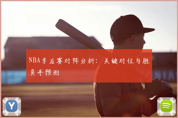NBA季后赛对阵分析：关键对位与胜负手预测